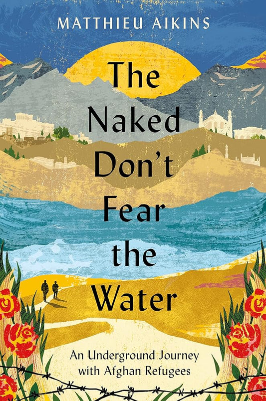 The Naked Don't Fear the Water: An Underground Journey with Afghan Refugees cover image